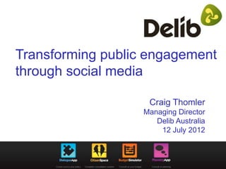 Transforming public engagement
through social media

                    Craig Thomler
                   Managing Director
                      Delib Australia
                       12 July 2012
 