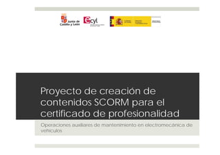 Proyecto de creación de
contenidos SCORM para el
certificado de profesionalidad
Operaciones auxiliares de mantenimiento en electromecánica de
vehículos
 