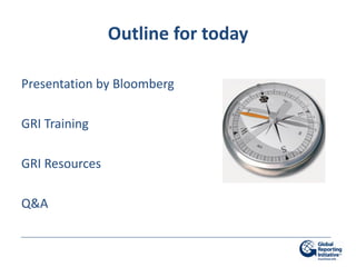 Outline for today

Presentation by Bloomberg

GRI Training

GRI Resources

Q&A
 