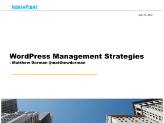 July 14, 2012




WordPress Management Strategies
- Matthew Dorman @matthewdorman




                                            1
 