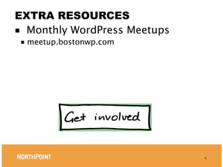 EXTRA RESOURCES
■ Monthly WordPress Meetups
 ■   meetup.bostonwp.com




                              4
 