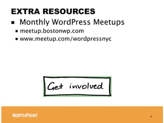 EXTRA RESOURCES
■ Monthly WordPress Meetups
 ■ meetup.bostonwp.com
 ■ www.meetup.com/wordpressnyc




                                 4
 