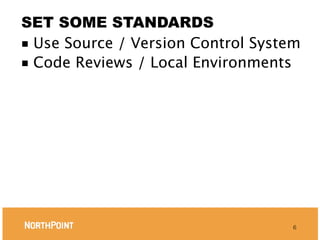 SET SOME STANDARDS
■ Use Source / Version Control System
■ Code Reviews / Local Environments




                                    6
 