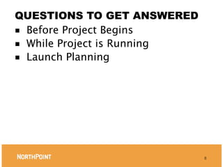 QUESTIONS TO GET ANSWERED
■ Before Project Begins
■ While Project is Running
■ Launch Planning




                             8
 