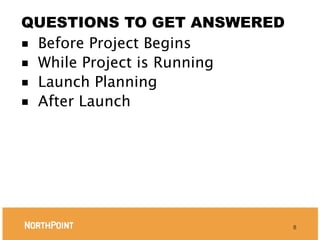 QUESTIONS TO GET ANSWERED
■ Before Project Begins
■ While Project is Running
■ Launch Planning
■ After Launch




                             8
 
