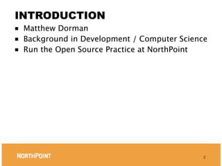 INTRODUCTION
■ Matthew Dorman
■ Background in Development / Computer Science
■ Run the Open Source Practice at NorthPoint




                                             2
 