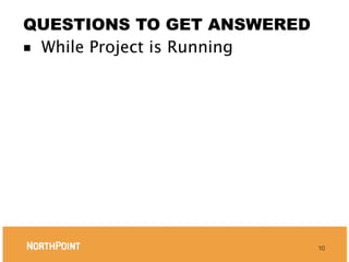QUESTIONS TO GET ANSWERED
■ While Project is Running




                             10
 