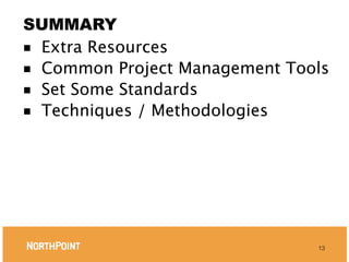 SUMMARY
■ Extra Resources
■ Common Project Management Tools
■ Set Some Standards
■ Techniques / Methodologies




                               13
 