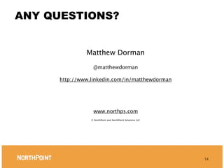 ANY QUESTIONS?


               Matthew Dorman

                  @matthewdorman

      http://www.linkedin.com/in/matthewdorman




                  www.northps.com
                 © NorthPoint and NorthPoint Solutions LLC




                                                             14
 