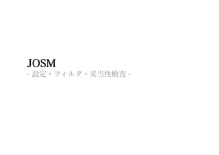 JOSM
- 設定・フィルタ・妥当性検査 -
 