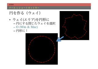JOSM

ツール :: ショートカットキー

円を作る（ウェイ）
•  ウェイ(エリア)を円形に
   –  円にする閉じたウェイを選択
   –  O (Win & Mac)
   –  円形に！
 