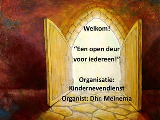 Welkom!

   “Een open deur
   voor iedereen!”

     Organisatie:
  Kindernevendienst
Organist: Dhr. Meinema
 