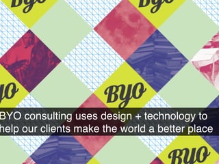 BYO consulting uses design + technology to
help our clients make the world a better place!
 