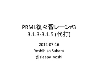 PRML復々習レーン#3
  3.1.3-3.1.5 (代打)
      2012-07-16
    Yoshihiko Suhara
     @sleepy_yoshi
 