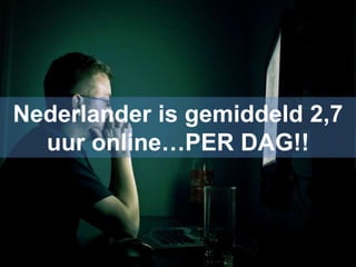 Nederlander is gemiddeld 2,7
  uur online…PER DAG!!
 