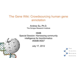 The Gene Wiki: Crowdsourcing human gene
               annotation
                 Andrew Su, Ph.D.
             The Scripps Research Institute

                        ISMB
      Special Session: Harnessing community
           intelligence for bioinformatics
                    #ISMB #SS7

                   July 17, 2012
 