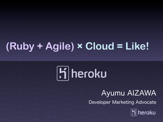 (Ruby + Agile) × Cloud = Like!



                      Ayumu AIZAWA
                 Developer Marketing Advocate
 