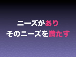 ニーズがあり
そのニーズを満たす
 