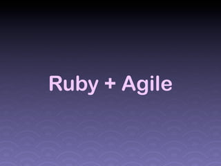 Ruby + Agile
 