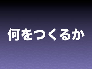 何をつくるか
 