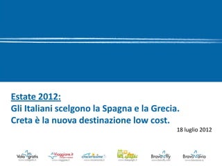 Estate 2012:
Gli Italiani scelgono la Spagna e la Grecia.
Creta è la nuova destinazione low cost.
                                           18 luglio 2012
 