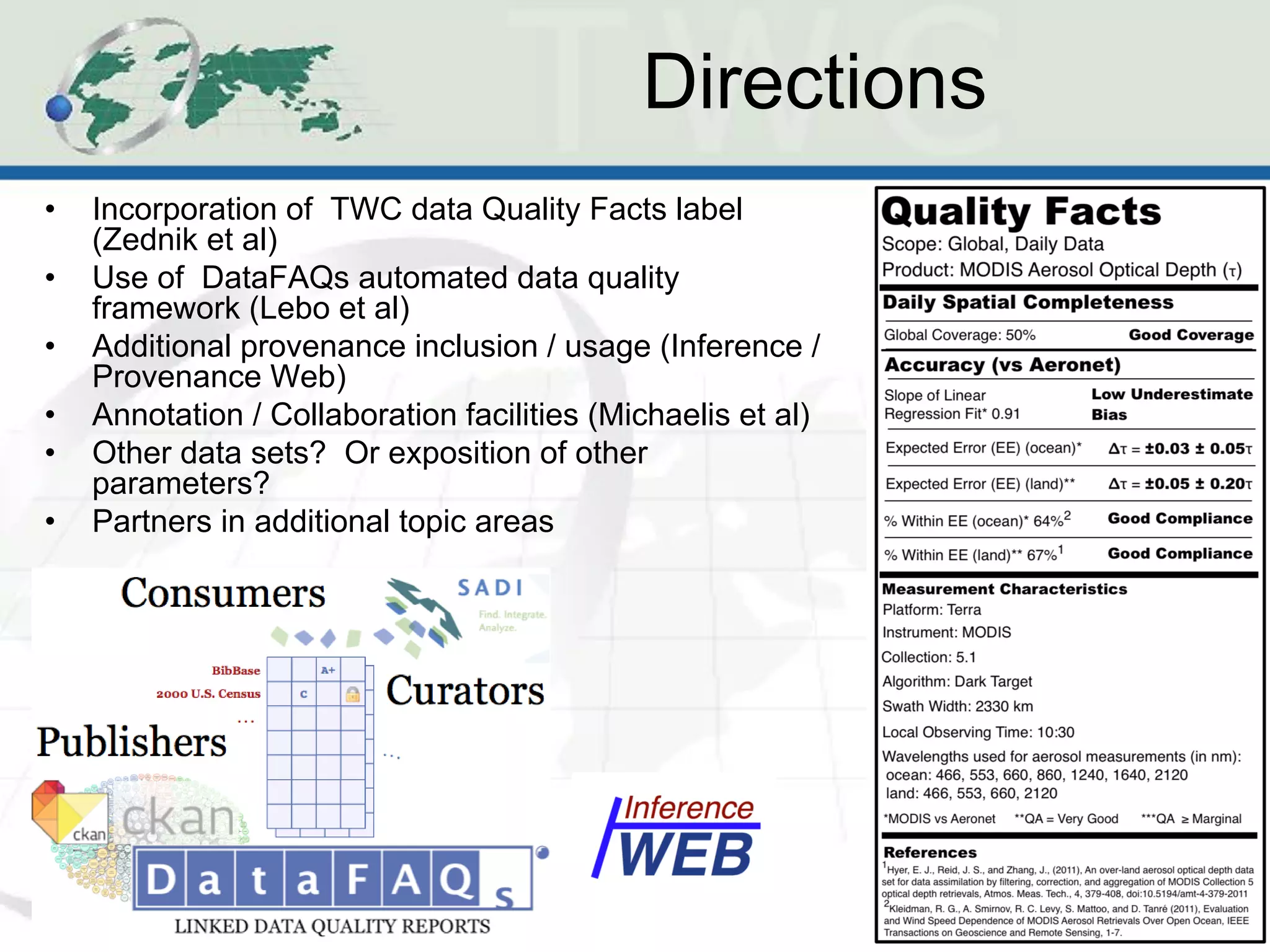 Directions
•   Incorporation of TWC data Quality Facts label
    (Zednik et al)
•   Use of DataFAQs automated data quality
    framework (Lebo et al)
•   Additional provenance inclusion / usage (Inference /
    Provenance Web)
•   Annotation / Collaboration facilities (Michaelis et al)
•   Other data sets? Or exposition of other
    parameters?
•   Partners in additional topic areas




                                                              28
 