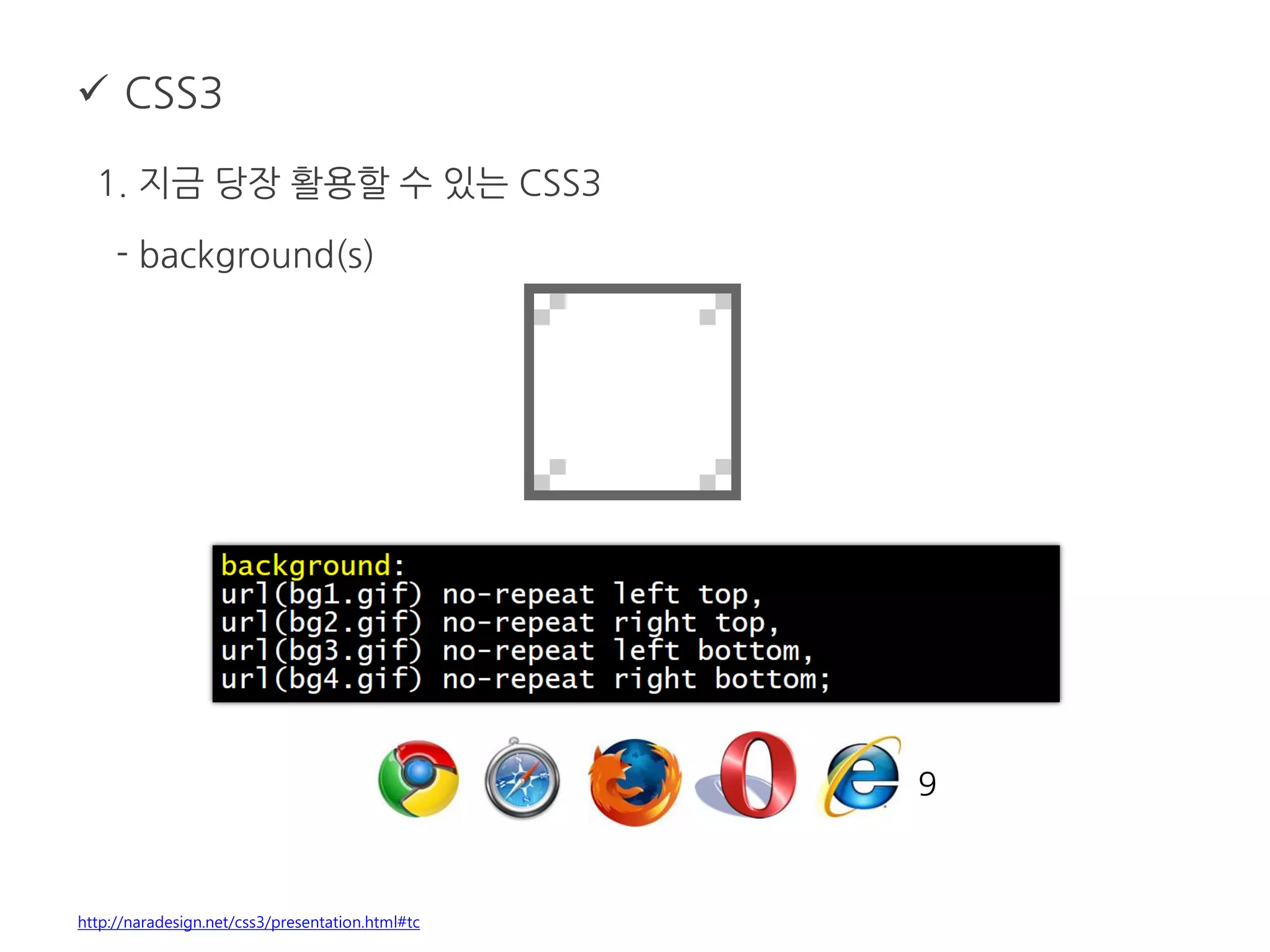 CSS3
1. 지금 당장 활용할 수 있는 CSS3
- background(s)
http://naradesign.net/css3/presentation.html#tc
9
 