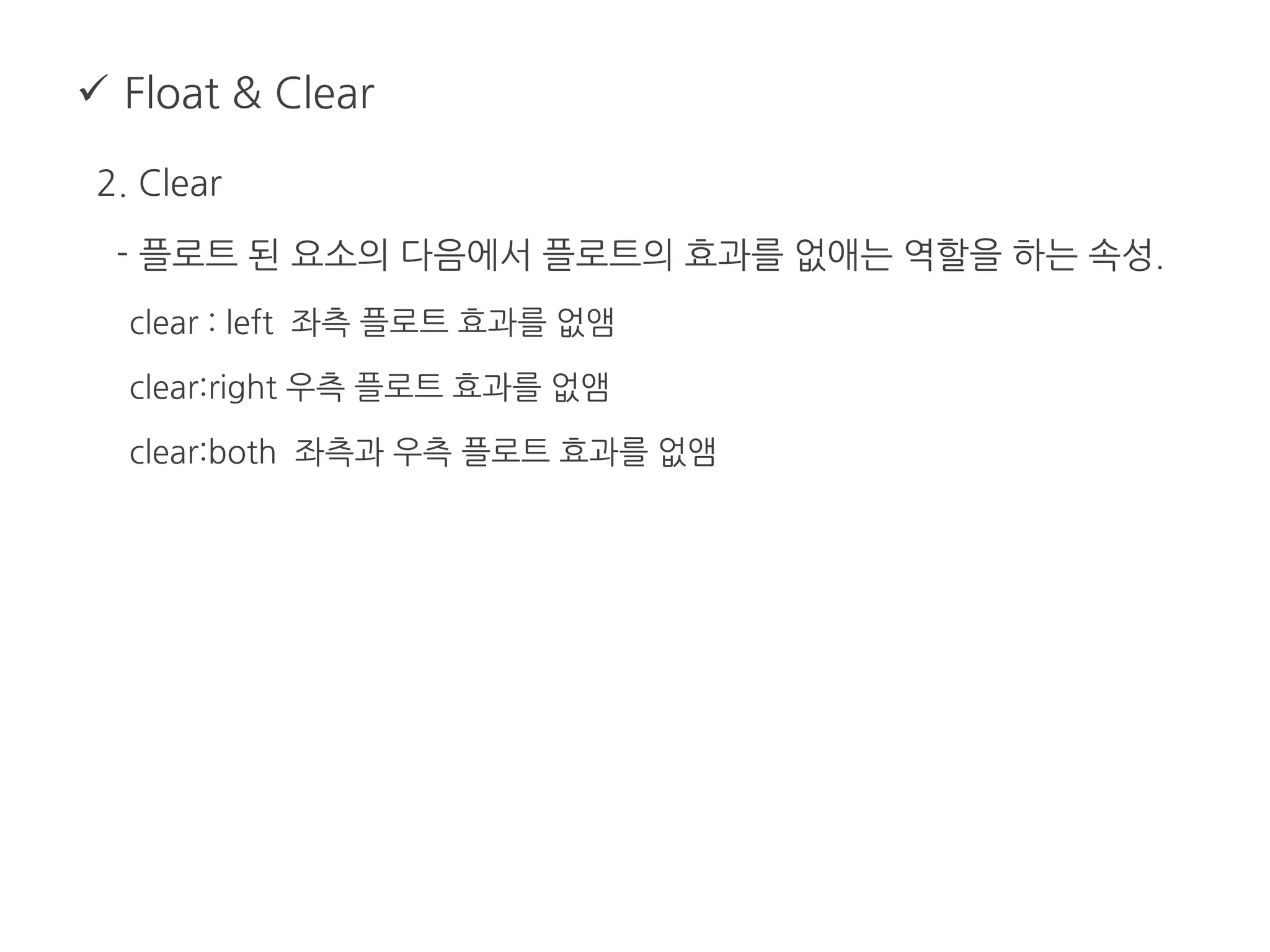  Float & Clear
2. Clear
- 플로트 된 요소의 다음에서 플로트의 효과를 없애는 역할을 하는 속성.
clear : left 좌측 플로트 효과를 없앰
clear:right 우측 플로트 효과를 없앰
clear:both 좌측과 우측 플로트 효과를 없앰
 
