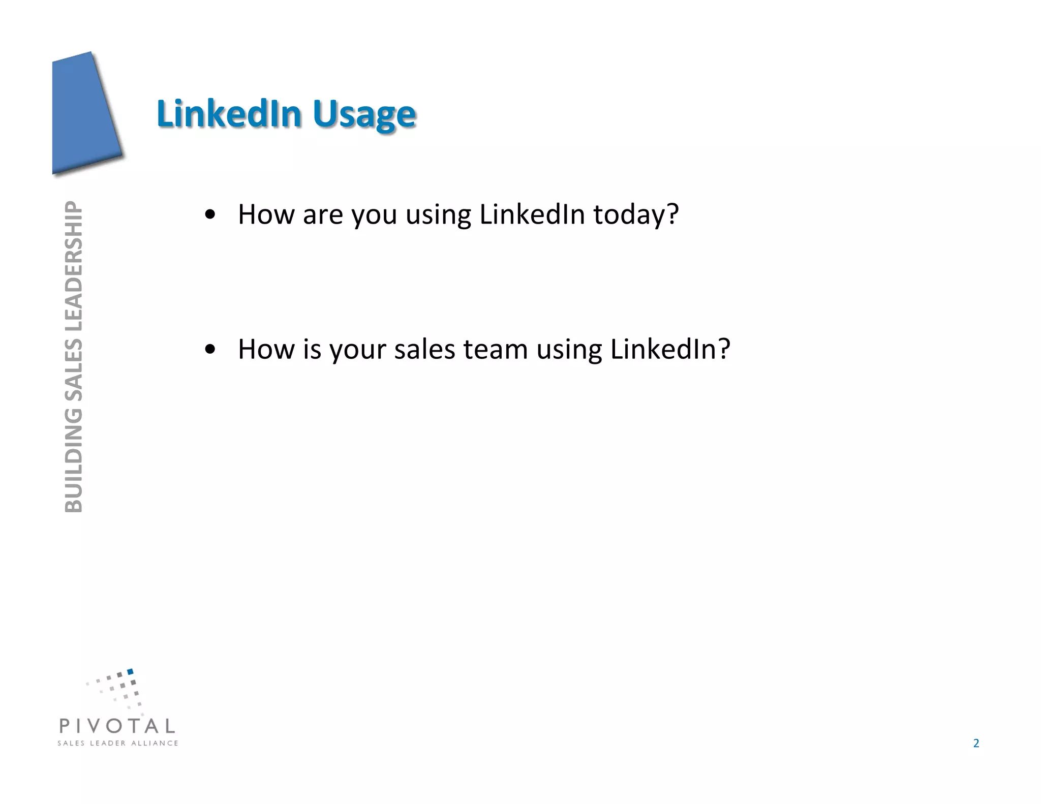 •  How	
  are	
  you	
  using	
  LinkedIn	
  today?	
  
BUILDING	
  SALES	
  LEADERSHIP	
  




                                      •  How	
  is	
  your	
  sales	
  team	
  using	
  LinkedIn?	
  




                                                                                                        2	
  
 