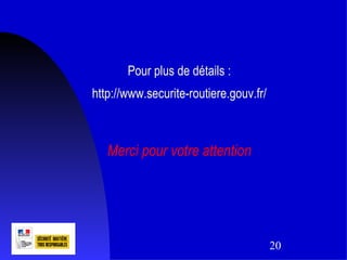 Pour plus de détails :
http://www.securite-routiere.gouv.fr/



   Merci pour votre attention




                                        20
 