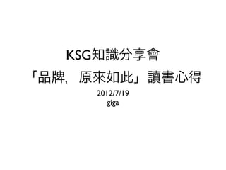 KSG知識分享會
「品 ，原來如此」讀書心得
     2012/7/19
        giga
 