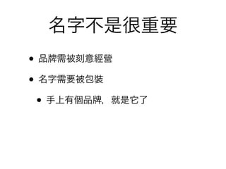 名字不是很重要
• 品 需被刻意經營
• 名字需要被包裝
 • 手上有個品 ，就是它了
 