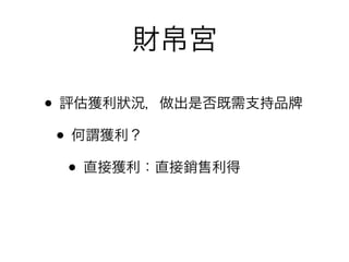 財帛宮

• 評估獲利狀況，做出是否既需支持品
 • 何謂獲利？
   • 直接獲利：直接銷售利得
 