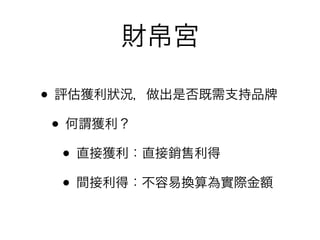 財帛宮

• 評估獲利狀況，做出是否既需支持品
 • 何謂獲利？
   • 直接獲利：直接銷售利得
   • 間接利得：不容易換算為實際金額
 