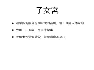 子女宮
•   通常能夠熬過前四階段的品   ，就正式邁入穩定期

•   少則三、五年，長則十幾年

•   品 走到   個階段，就要靠產品福庇
 