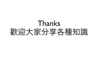 Thanks
歡迎大家分享各種知識
 