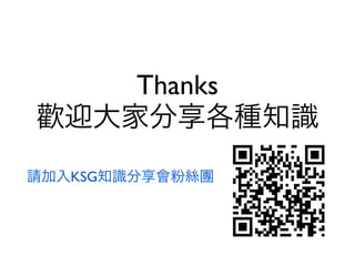Thanks
歡迎大家分享各種知識
請加入KSG知識分享會粉絲團
 