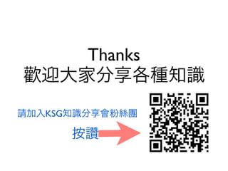 Thanks
歡迎大家分享各種知識
請加入KSG知識分享會粉絲團

      按讚
 