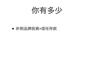 你有多少

• 針對品   投資=信任存款
 