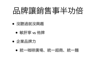 品   讓銷售事半功倍
• 沒聽過就沒興趣
 • 敏肝寧 vs 他
• 企業品 力
 • 統一咖 廣場、統一超商、統一麵
 
