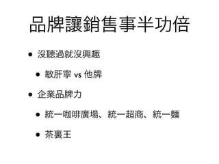 品   讓銷售事半功倍
• 沒聽過就沒興趣
 • 敏肝寧 vs 他
• 企業品 力
 • 統一咖 廣場、統一超商、統一麵
 • 茶裏王
 