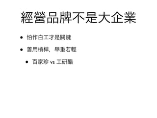 經營品              不是大企業
•   怕作白工才是關

•   善用槓桿，舉重若輕

    •   百家珍 vs 工研醋
 
