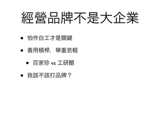 經營品                 不是大企業
•   怕作白工才是關

•   善用槓桿，舉重若輕

    •   百家珍 vs 工研醋

•   我該不該打品      ？
 
