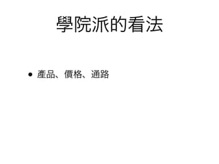 學院派的看法

• 產品、價格、通路
 