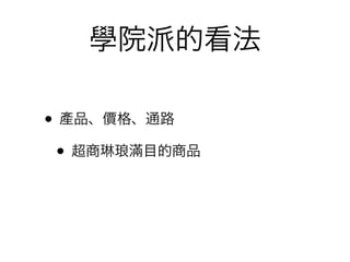 學院派的看法

• 產品、價格、通路
 • 超商琳琅滿目的商品
 