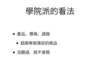 學院派的看法

• 產品、價格、通路
 • 超商琳琅滿目的商品
• 沒聽過，就不會買
 