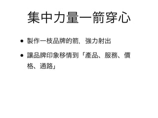 集中力量一         心
• 製作一枝品 的 ，強力射出
• 讓品 印象移情到「產品、服務、價
 格、通路」
 
