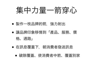 集中力量一          心
• 製作一枝品 的 ，強力射出
• 讓品 印象移情到「產品、服務、價
 格、通路」

• 在 息覆蓋下，朝消費者發送 息
 • 破除覆蓋、使消費者中 、覆蓋別家
 