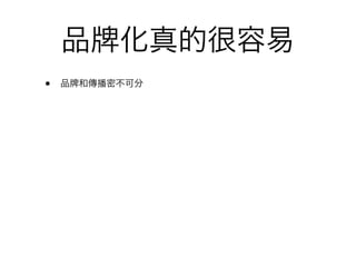 品     化真的很容易
•   品 和傳播密不可分
 