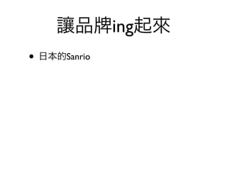 讓品        ing起來
• 日本的Sanrio
 